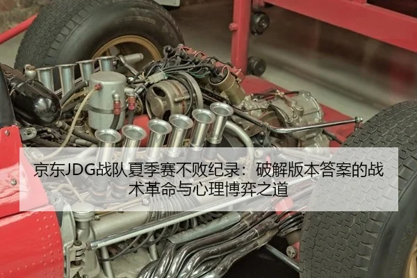 京东JDG战队夏季赛不败纪录：破解版本答案的战术革命与心理博弈之道