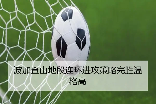 波加查山地段连环进攻策略完胜温格高
