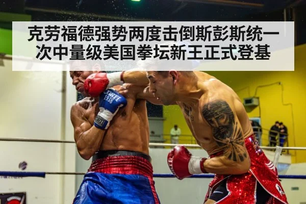 克劳福德强势两度击倒斯彭斯统一次中量级美国拳坛新王正式登基