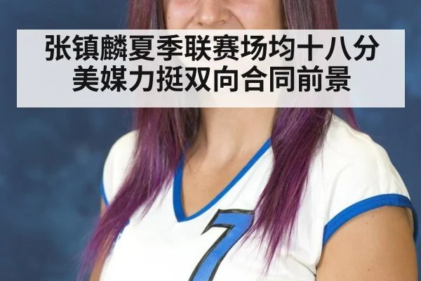 张镇麟夏季联赛场均十八分美媒力挺双向合同前景