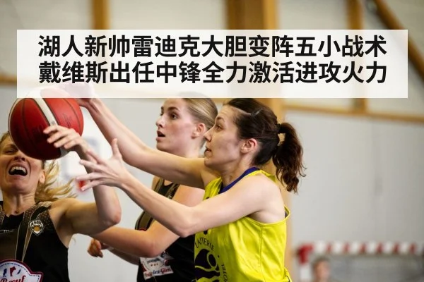 湖人新帅雷迪克大胆变阵五小战术 戴维斯出任中锋全力激活进攻火力