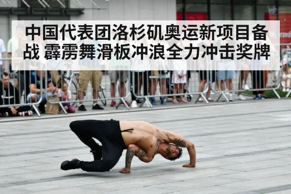 中国代表团洛杉矶奥运新项目备战 霹雳舞滑板冲浪全力冲击奖牌