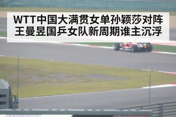 WTT中国大满贯女单孙颖莎对阵王曼昱国乒女队新周期谁主沉浮