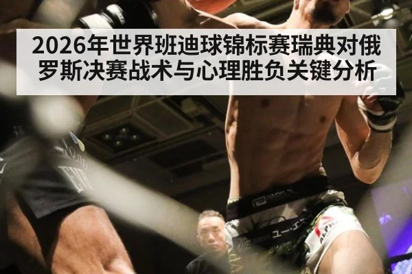 2026年世界班迪球锦标赛瑞典对俄罗斯决赛战术与心理胜负关键分析